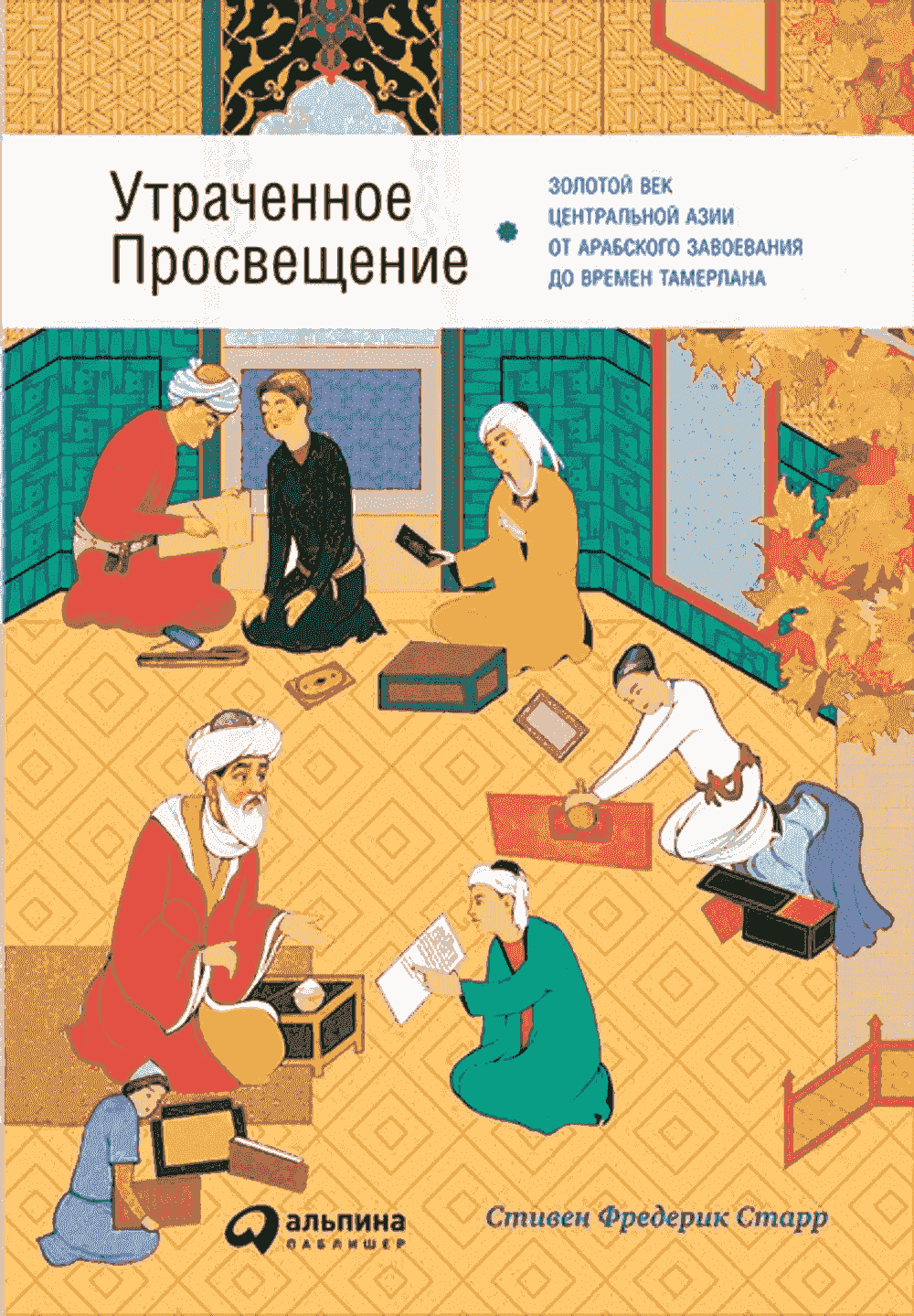 Утраченное Просвещение: Золотой век Центральной Азии от арабского завоевания до времен Тамерлана — 1